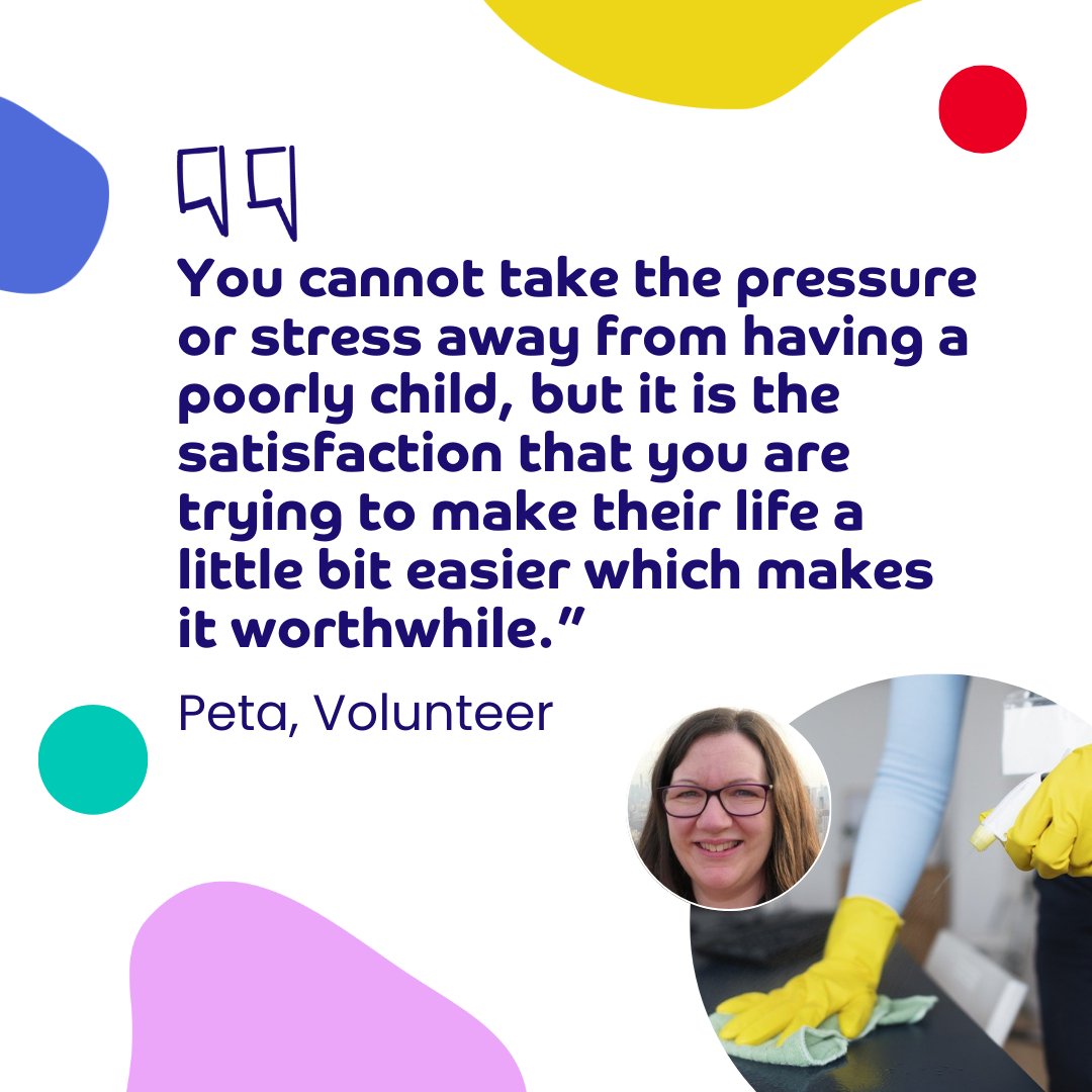 Quote from Peta, a Demelza volunteer, with the words "you cannot take the pressure or stress away from having a poorly child, but it is the satisfaction that you are trying to make their life a little bit easier which makes it worthwhile."